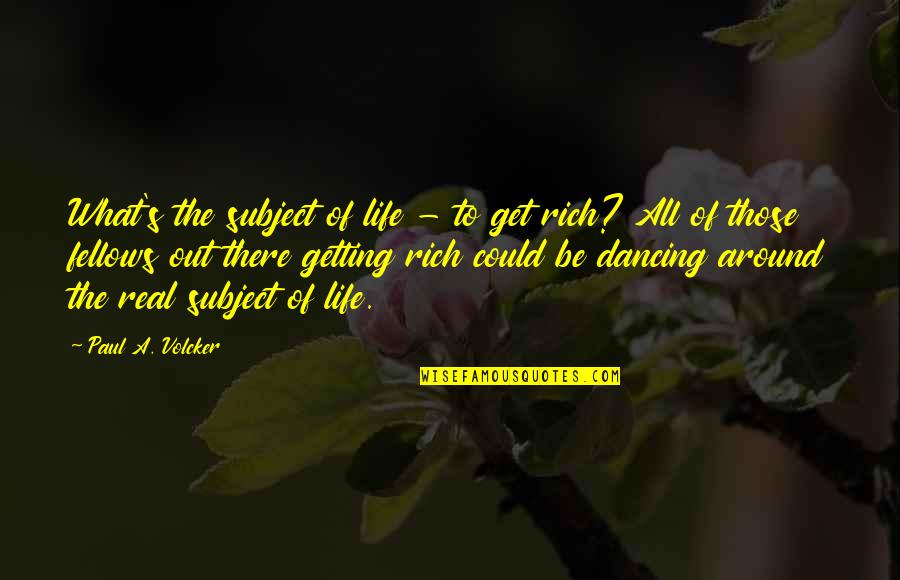 Getting Out There Quotes By Paul A. Volcker: What's the subject of life - to get