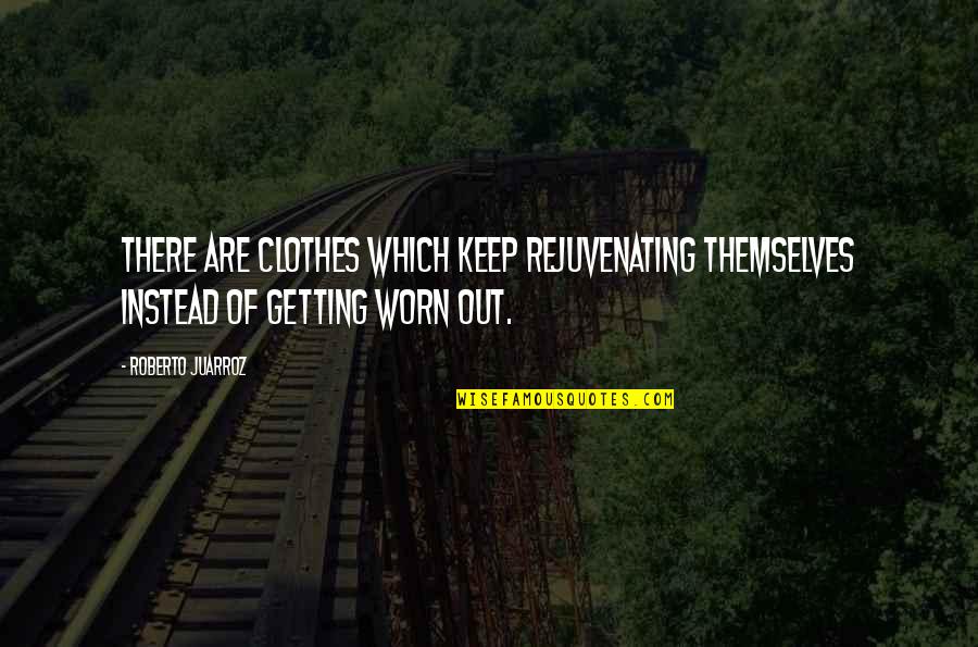 Getting Out There Quotes By Roberto Juarroz: There are clothes which keep rejuvenating themselves instead