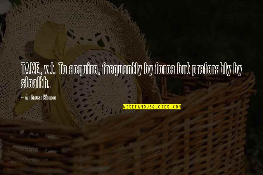 Getting Over A Breakup Quotes By Ambrose Bierce: TAKE, v.t. To acquire, frequently by force but