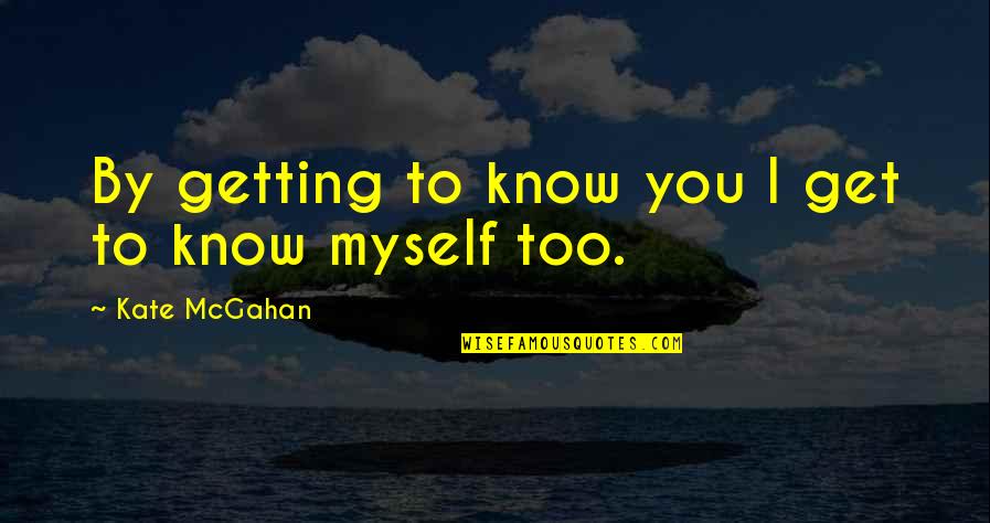 Getting Over A Relationship Quotes By Kate McGahan: By getting to know you I get to