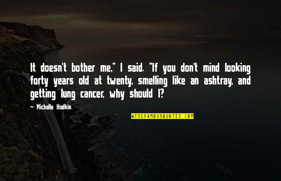 Getting Over Cancer Quotes By Michelle Hodkin: It doesn't bother me," I said. "If you Getting Over Cancer Quotes By Michelle Hodkin: It doesn't bother me," I said. "If you