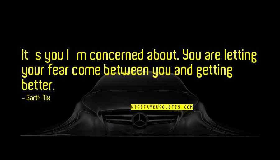 Getting Over Fear Quotes By Garth Nix: It's you I'm concerned about. You are letting