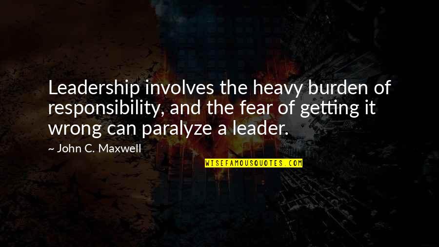 Getting Over Fear Quotes By John C. Maxwell: Leadership involves the heavy burden of responsibility, and