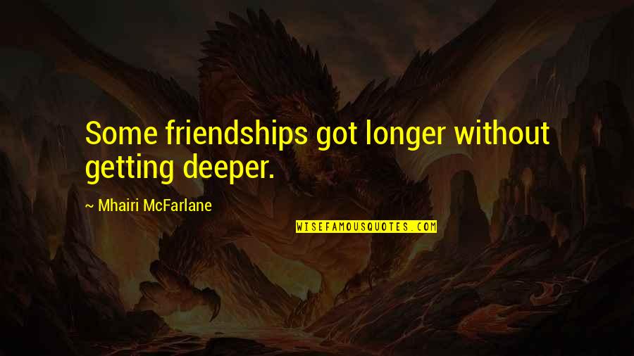 Getting Over Friendships Quotes By Mhairi McFarlane: Some friendships got longer without getting deeper.