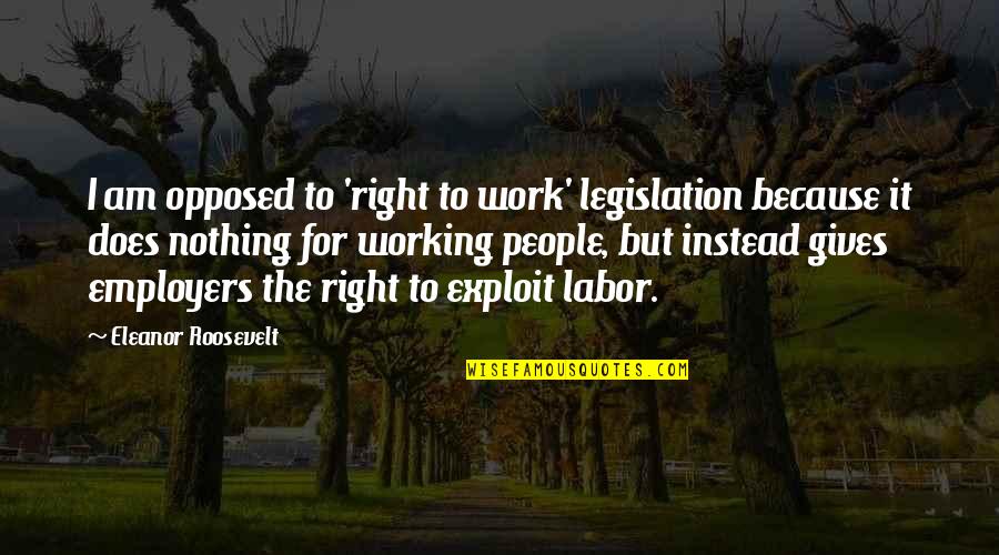 Getting Over It And Being Happy Quotes By Eleanor Roosevelt: I am opposed to 'right to work' legislation