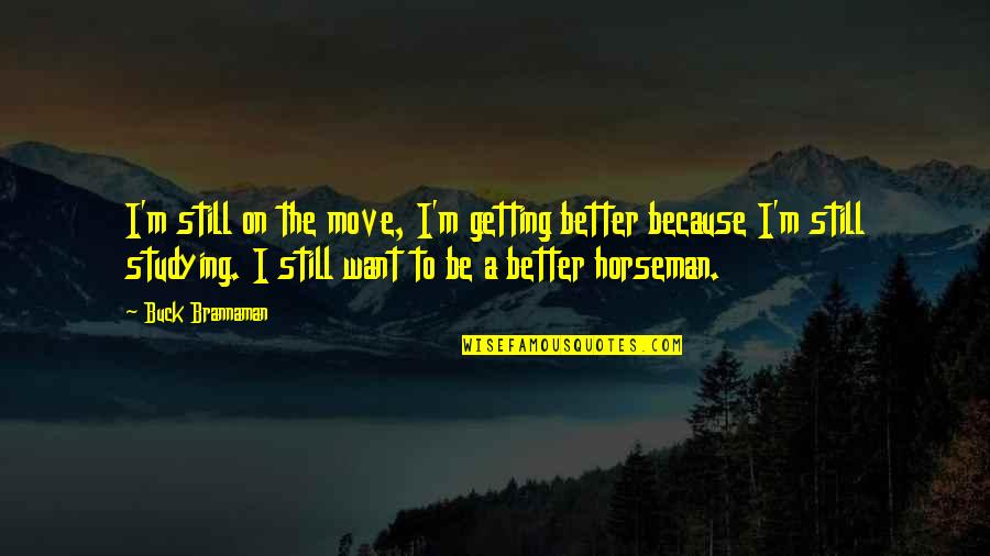 Getting Over It And Moving On Quotes By Buck Brannaman: I'm still on the move, I'm getting better