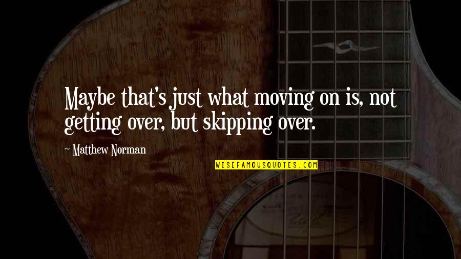 Getting Over It And Moving On Quotes By Matthew Norman: Maybe that's just what moving on is, not