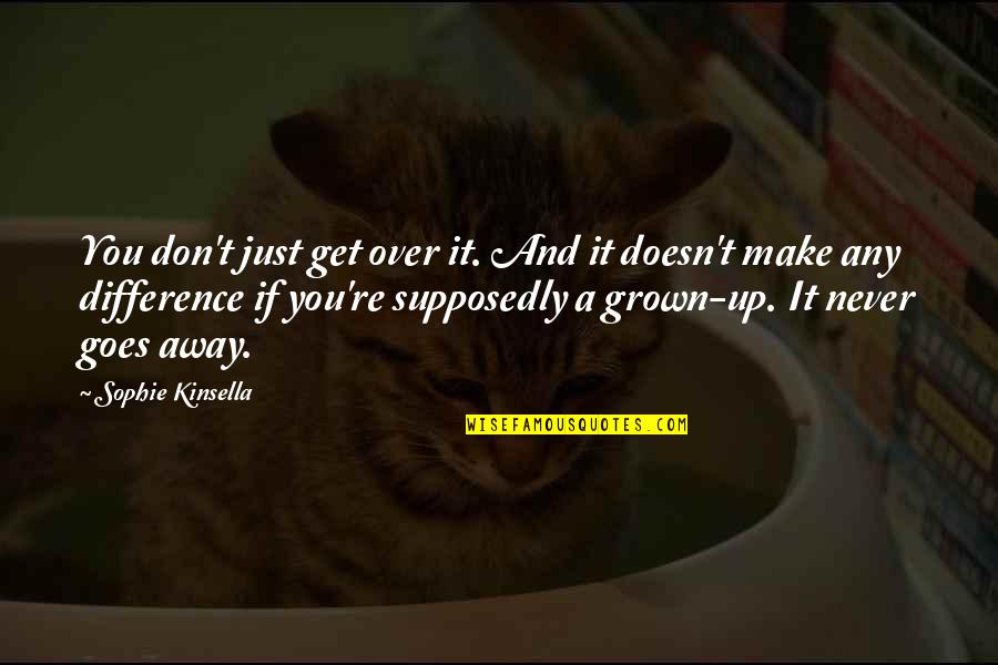 Getting Over Lost Love Quotes By Sophie Kinsella: You don't just get over it. And it Getting Over Lost Love Quotes By Sophie Kinsella: You don't just get over it. And it
