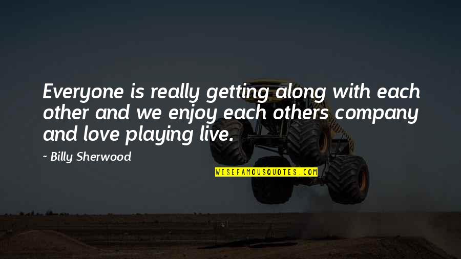 Getting Over Love Quotes By Billy Sherwood: Everyone is really getting along with each other Getting Over Love Quotes By Billy Sherwood: Everyone is really getting along with each other