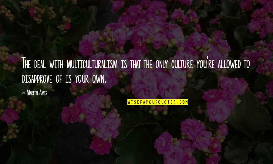 Getting Over Old Love Quotes By Martin Amis: The deal with multiculturalism is that the only Getting Over Old Love Quotes By Martin Amis: The deal with multiculturalism is that the only