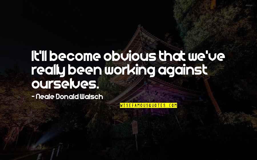 Getting Over Old Love Quotes By Neale Donald Walsch: It'll become obvious that we've really been working Getting Over Old Love Quotes By Neale Donald Walsch: It'll become obvious that we've really been working
