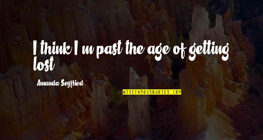 Getting Over Past Quotes By Amanda Seyfried: I think I'm past the age of getting