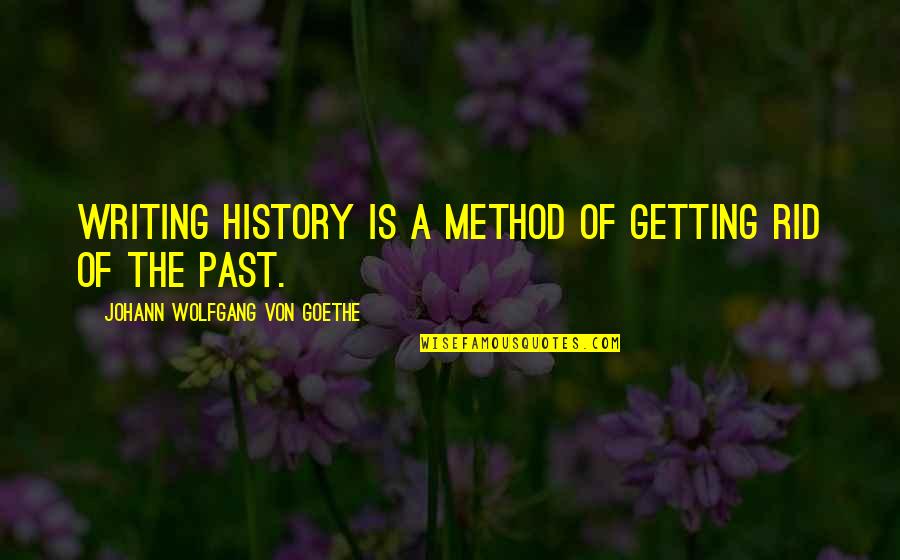 Getting Over Past Quotes By Johann Wolfgang Von Goethe: Writing history is a method of getting rid