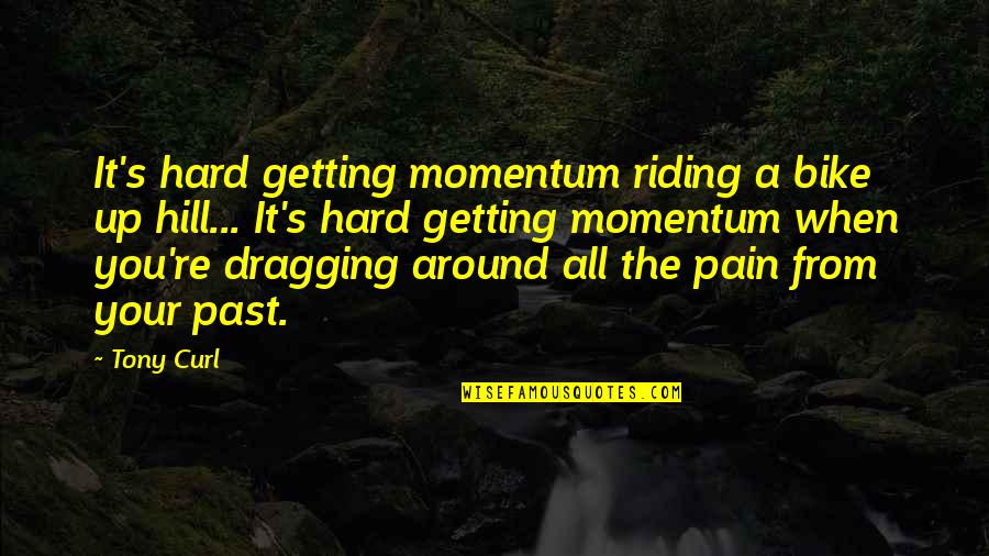 Getting Over Past Quotes By Tony Curl: It's hard getting momentum riding a bike up