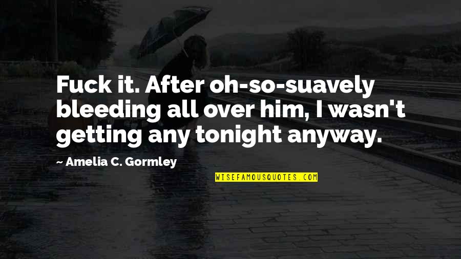 Getting Over Quotes By Amelia C. Gormley: Fuck it. After oh-so-suavely bleeding all over him,