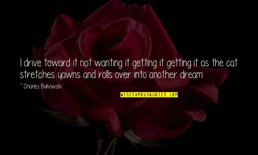 Getting Over Quotes By Charles Bukowski: I drive toward it not wanting it getting