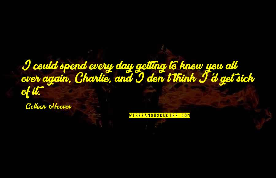 Getting Over Quotes By Colleen Hoover: I could spend every day getting to know
