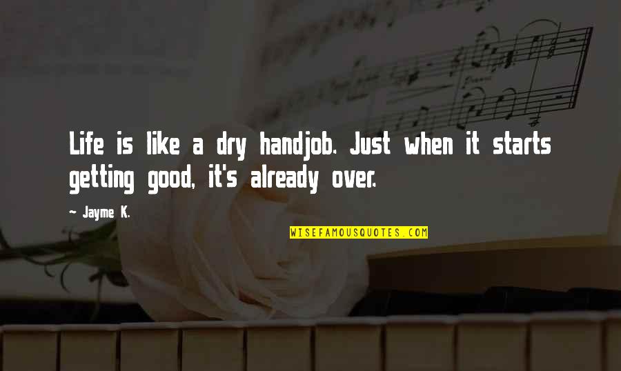 Getting Over Quotes By Jayme K.: Life is like a dry handjob. Just when