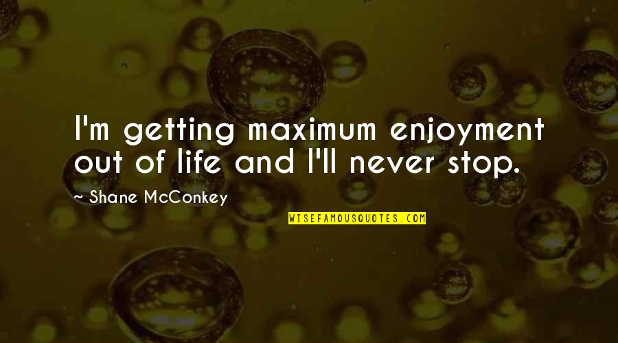 Getting Over Shane Quotes By Shane McConkey: I'm getting maximum enjoyment out of life and