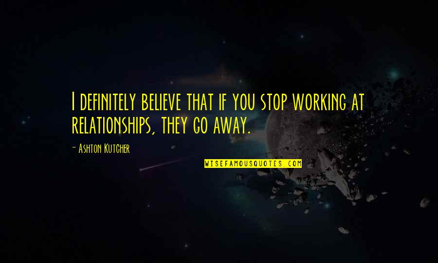 Getting Over Someone And Moving On Quotes By Ashton Kutcher: I definitely believe that if you stop working