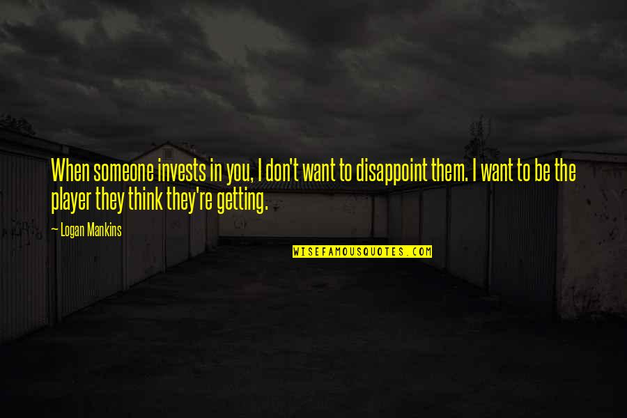 Getting Over Someone Quotes By Logan Mankins: When someone invests in you, I don't want Getting Over Someone Quotes By Logan Mankins: When someone invests in you, I don't want