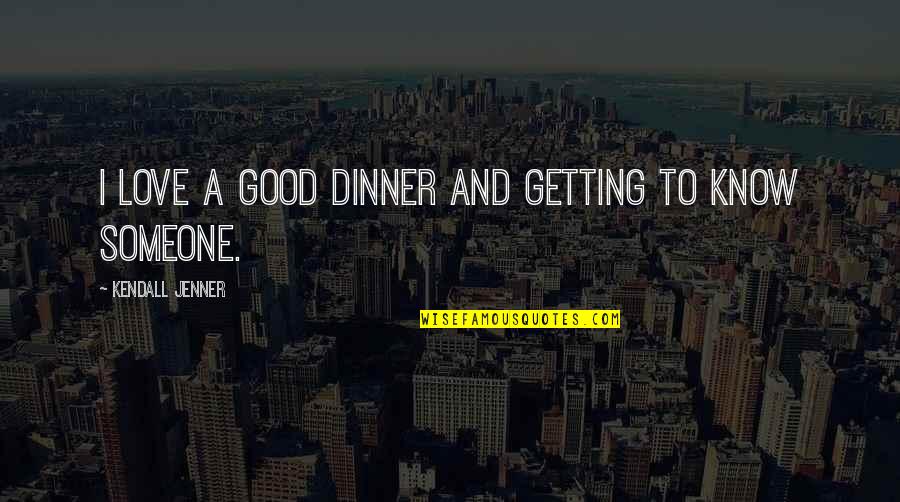 Getting Over Someone You Love Quotes By Kendall Jenner: I love a good dinner and getting to Getting Over Someone You Love Quotes By Kendall Jenner: I love a good dinner and getting to