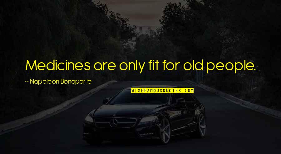 Getting Over True Love Quotes By Napoleon Bonaparte: Medicines are only fit for old people.