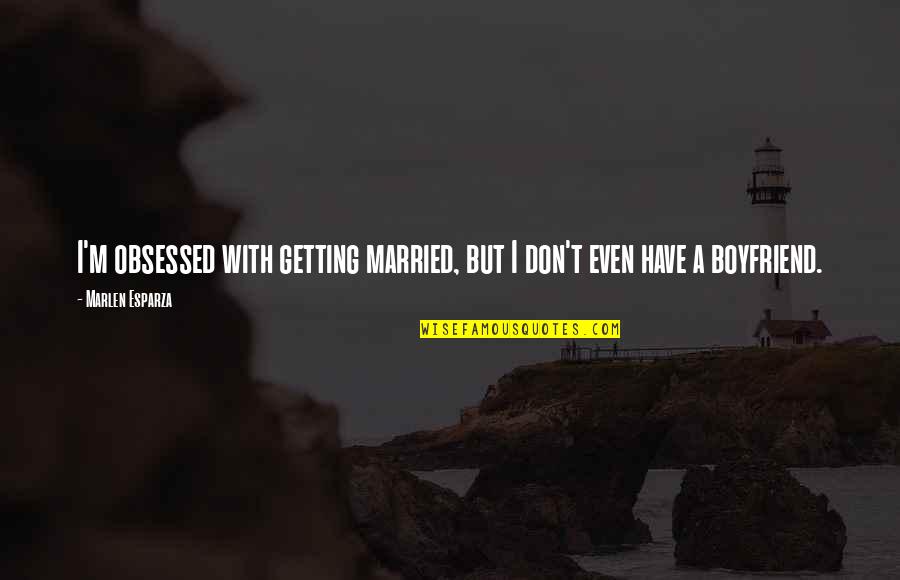 Getting Over Your Boyfriend Quotes By Marlen Esparza: I'm obsessed with getting married, but I don't