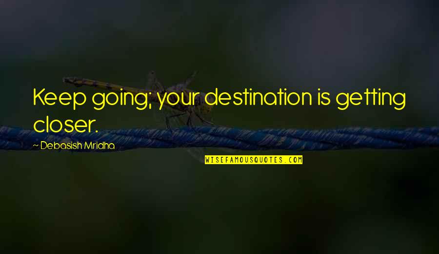 Getting Over Your Love Quotes By Debasish Mridha: Keep going; your destination is getting closer.