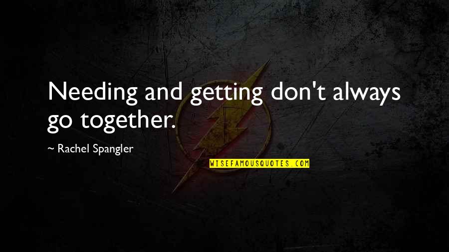 Getting Over Your Love Quotes By Rachel Spangler: Needing and getting don't always go together.