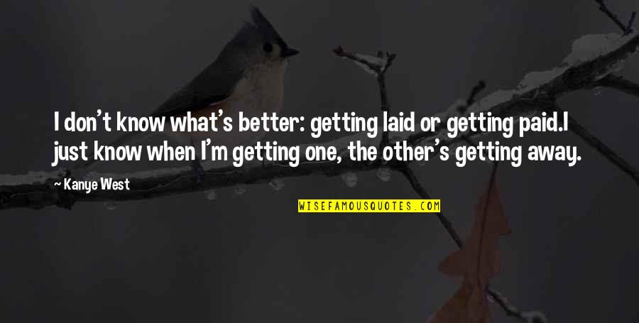 Getting Paid Quotes By Kanye West: I don't know what's better: getting laid or