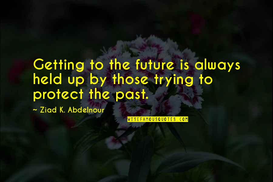 Getting Past Quotes By Ziad K. Abdelnour: Getting to the future is always held up