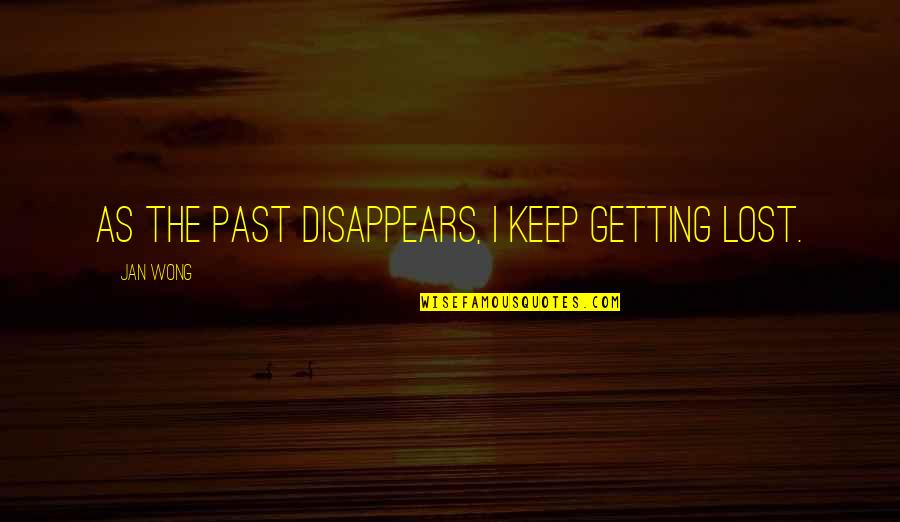 Getting Past Your Past Quotes By Jan Wong: As the past disappears, I keep getting lost. Getting Past Your Past Quotes By Jan Wong: As the past disappears, I keep getting lost.