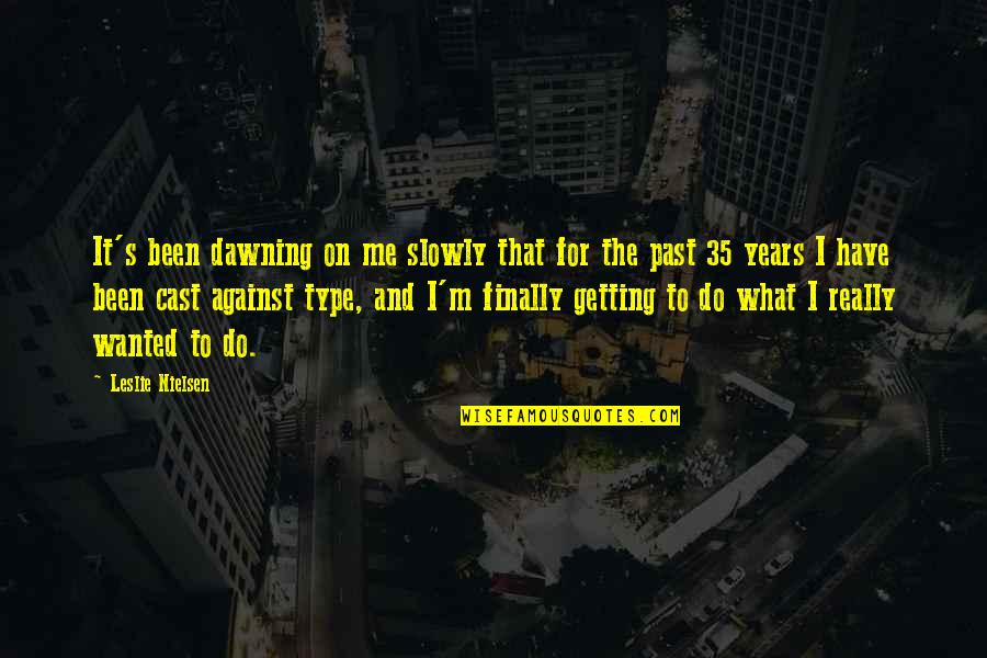 Getting Past Your Past Quotes By Leslie Nielsen: It's been dawning on me slowly that for Getting Past Your Past Quotes By Leslie Nielsen: It's been dawning on me slowly that for