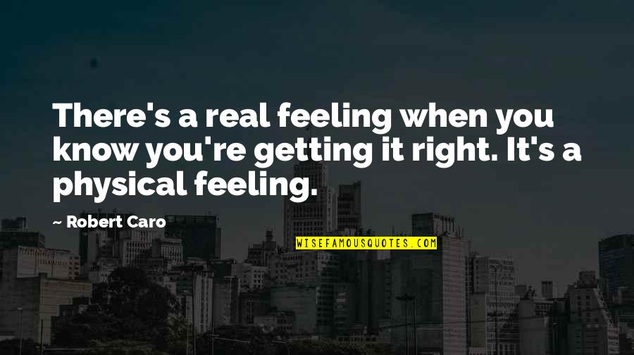 Getting Physical Quotes By Robert Caro: There's a real feeling when you know you're