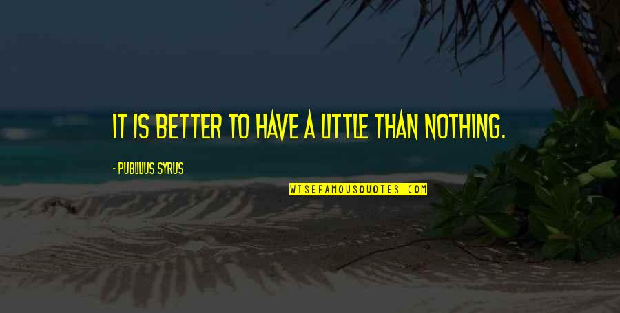 Getting Picked On Quotes By Publilius Syrus: It is better to have a little than