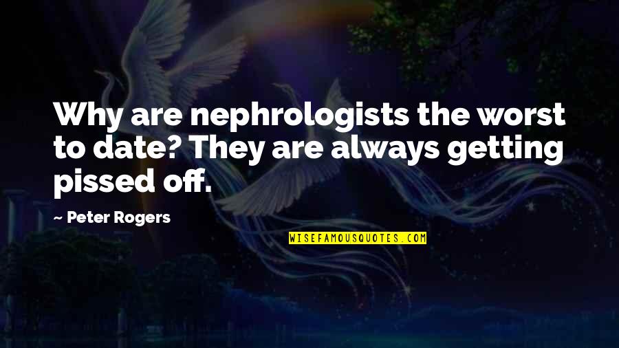 Getting Pissed Off Quotes By Peter Rogers: Why are nephrologists the worst to date? They