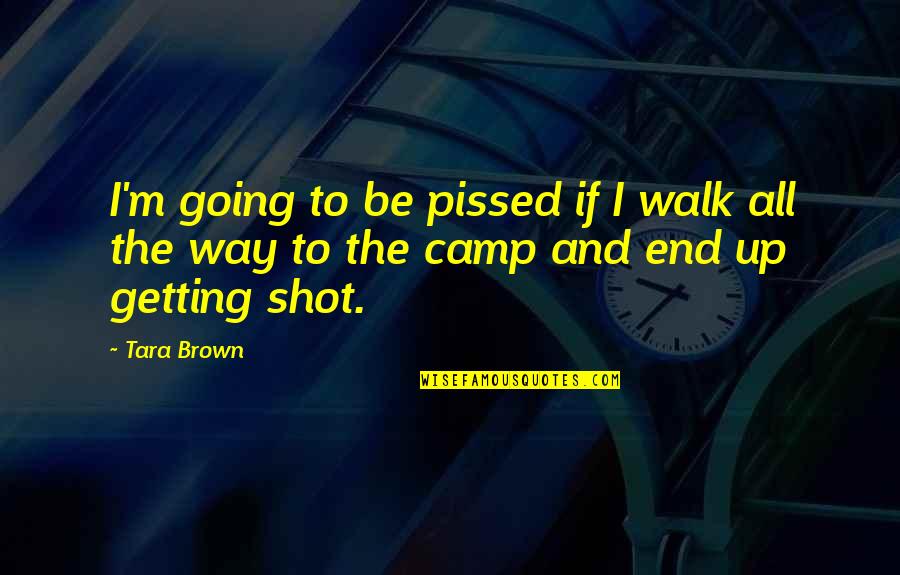 Getting Pissed Off Quotes By Tara Brown: I'm going to be pissed if I walk