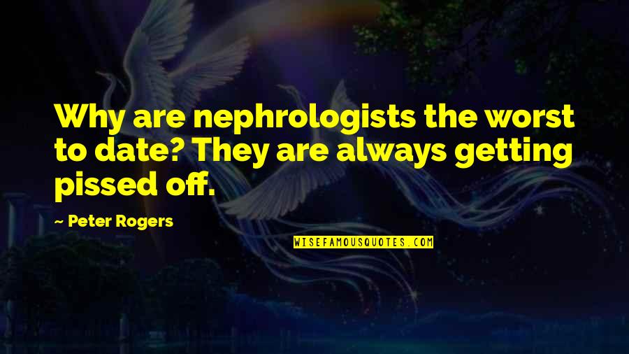 Getting Pissed Quotes By Peter Rogers: Why are nephrologists the worst to date? They