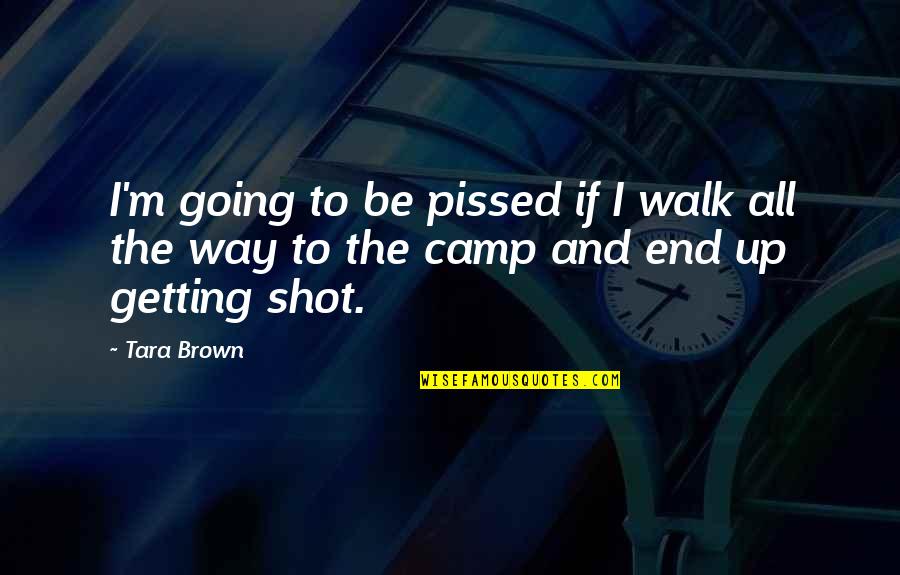 Getting Pissed Quotes By Tara Brown: I'm going to be pissed if I walk