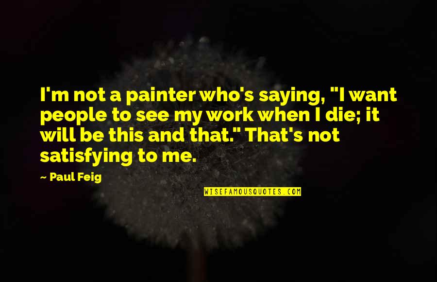 Getting Played By A Guy Quotes By Paul Feig: I'm not a painter who's saying, "I want