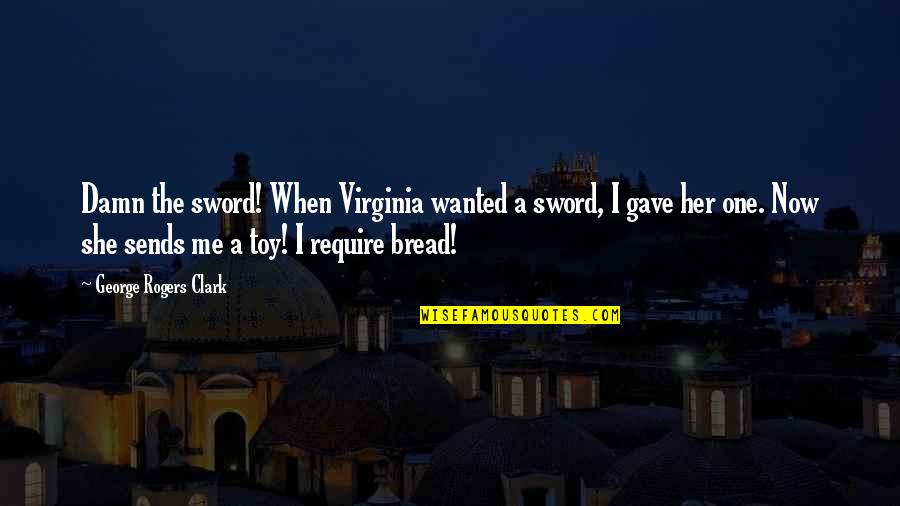 Getting Poked Quotes By George Rogers Clark: Damn the sword! When Virginia wanted a sword,