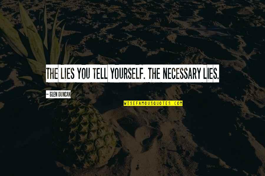 Getting Positive Results Quotes By Glen Duncan: The lies you tell yourself. The necessary lies.