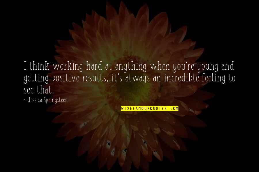 Getting Positive Results Quotes By Jessica Springsteen: I think working hard at anything when you're