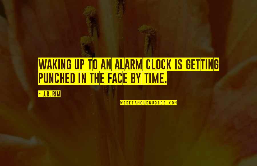 Getting Punched In The Face Quotes By J.R. Rim: Waking up to an alarm clock is getting