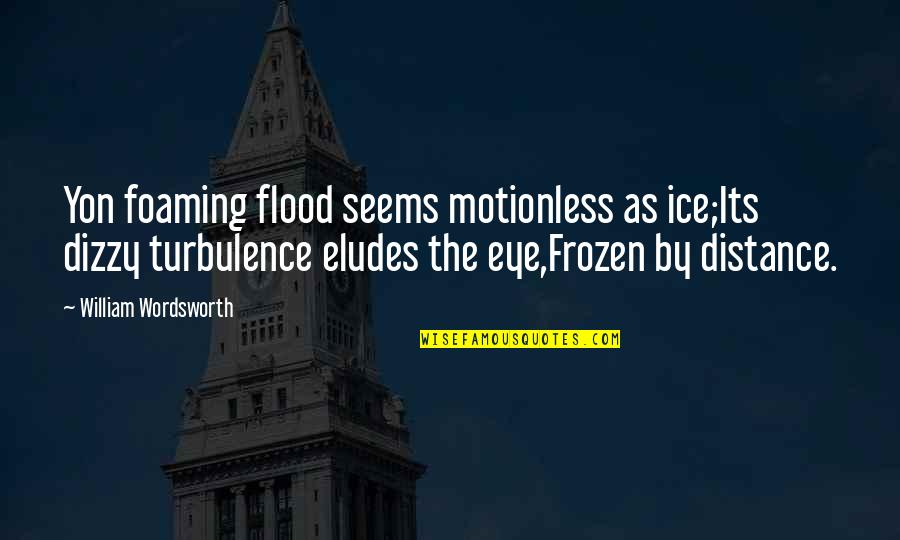 Getting Put Down Quotes By William Wordsworth: Yon foaming flood seems motionless as ice;Its dizzy