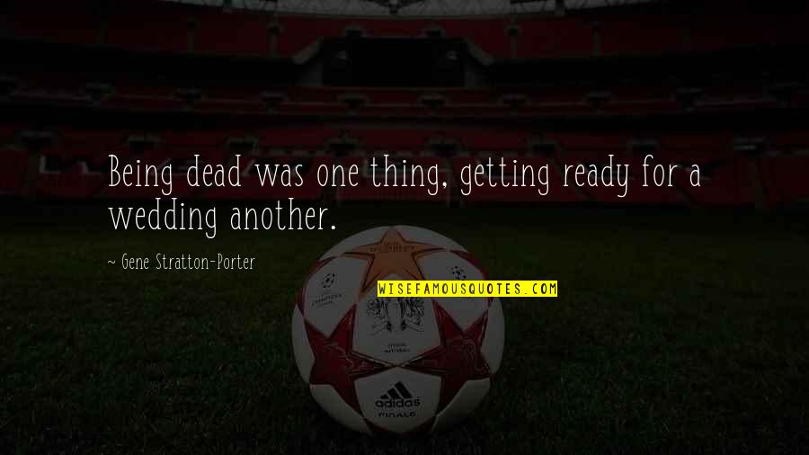 Getting Ready For Wedding Quotes By Gene Stratton-Porter: Being dead was one thing, getting ready for Getting Ready For Wedding Quotes By Gene Stratton-Porter: Being dead was one thing, getting ready for