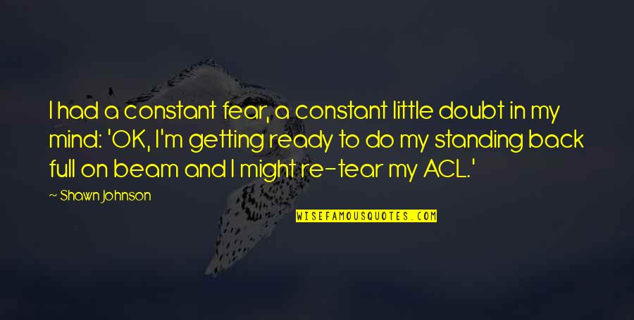 Getting Ready Quotes By Shawn Johnson: I had a constant fear, a constant little