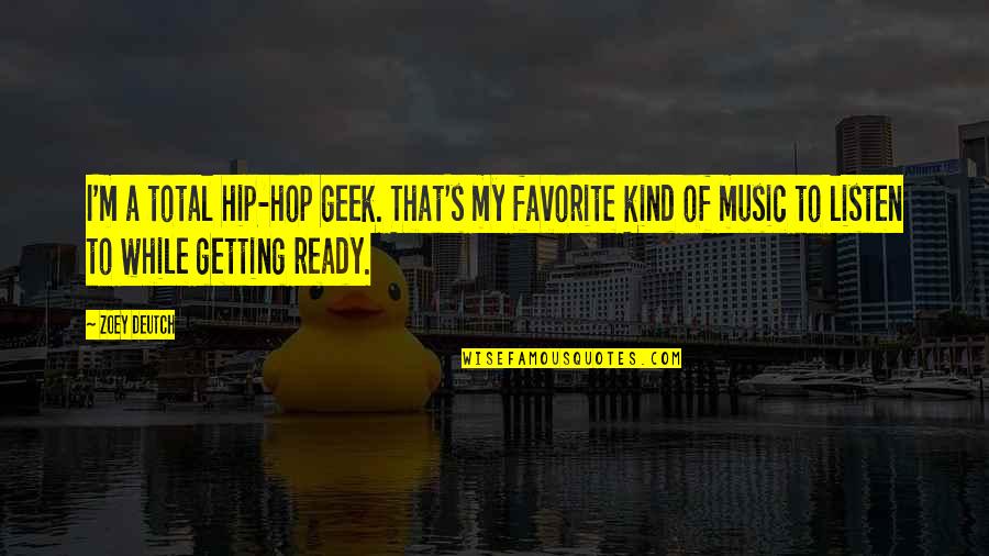 Getting Ready Quotes By Zoey Deutch: I'm a total hip-hop geek. That's my favorite