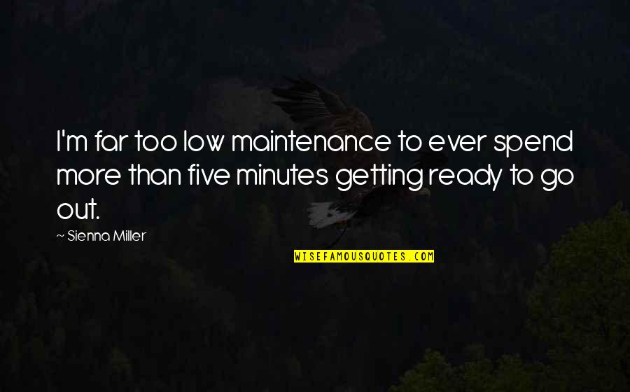 Getting Ready To Go Out Quotes By Sienna Miller: I'm far too low maintenance to ever spend Getting Ready To Go Out Quotes By Sienna Miller: I'm far too low maintenance to ever spend